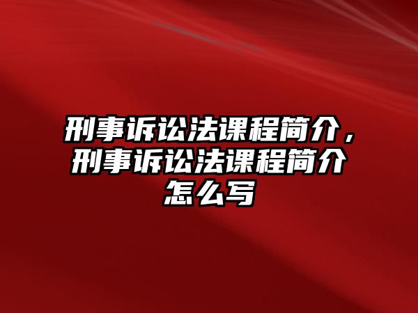 刑事訴訟法課程簡(jiǎn)介，刑事訴訟法課程簡(jiǎn)介怎么寫(xiě)