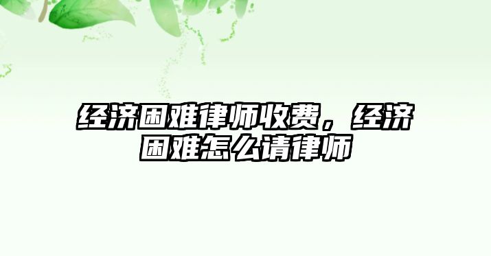 經濟困難律師收費，經濟困難怎么請律師