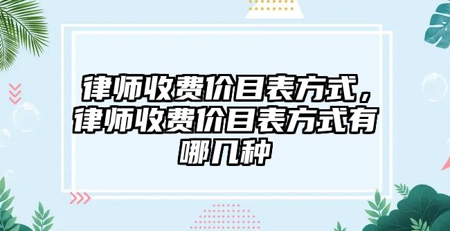 律師收費價目表方式，律師收費價目表方式有哪幾種