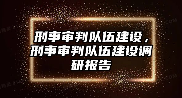 刑事審判隊伍建設，刑事審判隊伍建設調研報告