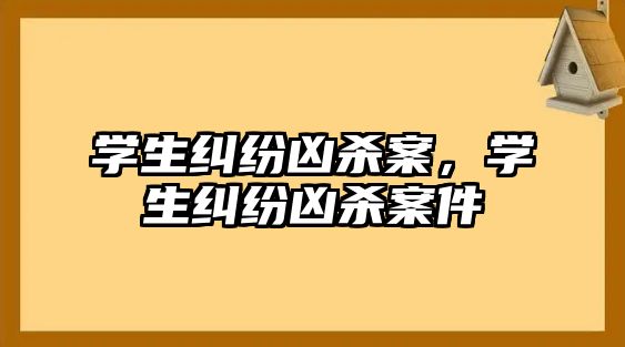 學生糾紛兇殺案，學生糾紛兇殺案件