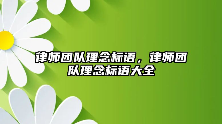 律師團隊理念標語，律師團隊理念標語大全