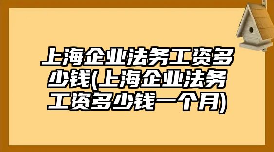 上海企業(yè)法務(wù)工資多少錢(上海企業(yè)法務(wù)工資多少錢一個(gè)月)