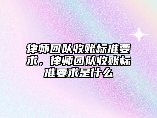 律師團隊收賬標準要求，律師團隊收賬標準要求是什么