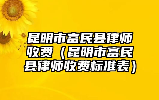 昆明市富民縣律師收費（昆明市富民縣律師收費標準表）