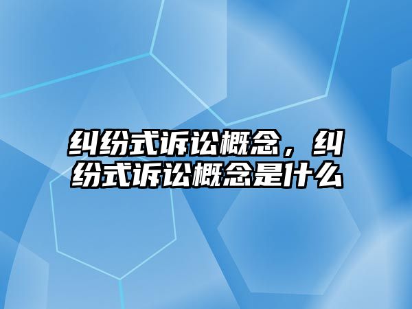 糾紛式訴訟概念，糾紛式訴訟概念是什么