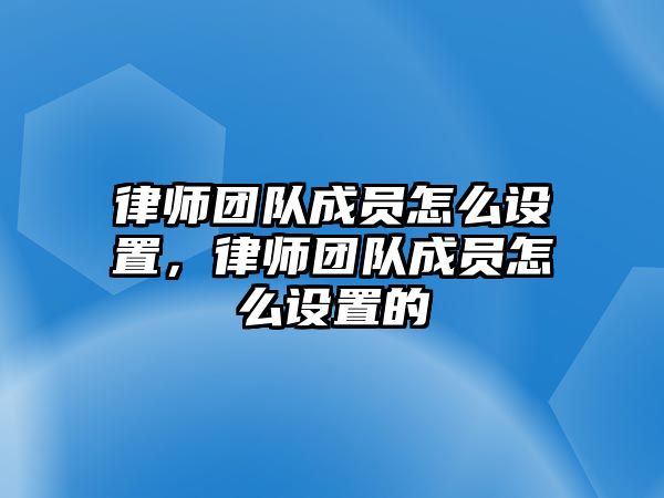 律師團隊成員怎么設置，律師團隊成員怎么設置的