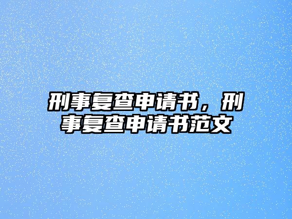 刑事復(fù)查申請(qǐng)書(shū)，刑事復(fù)查申請(qǐng)書(shū)范文