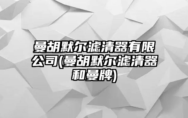 曼胡默爾濾清器有限公司(曼胡默爾濾清器和曼牌)