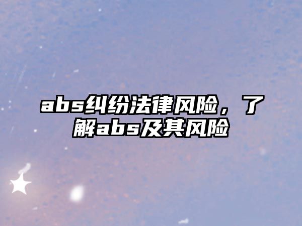 abs糾紛法律風險，了解abs及其風險