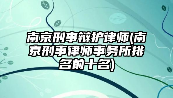 南京刑事辯護(hù)律師(南京刑事律師事務(wù)所排名前十名)