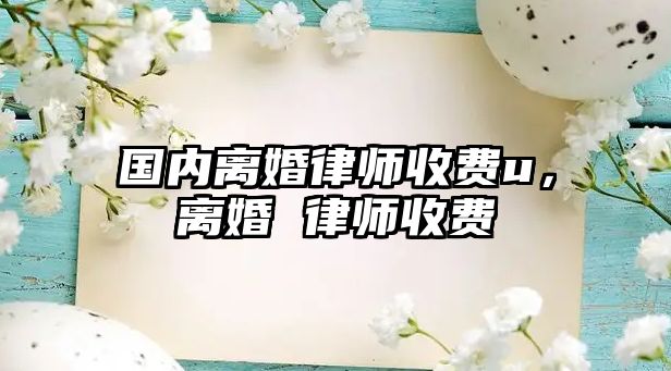 國內離婚律師收費u，離婚 律師收費