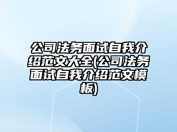 公司法務面試自我介紹范文大全(公司法務面試自我介紹范文模板)