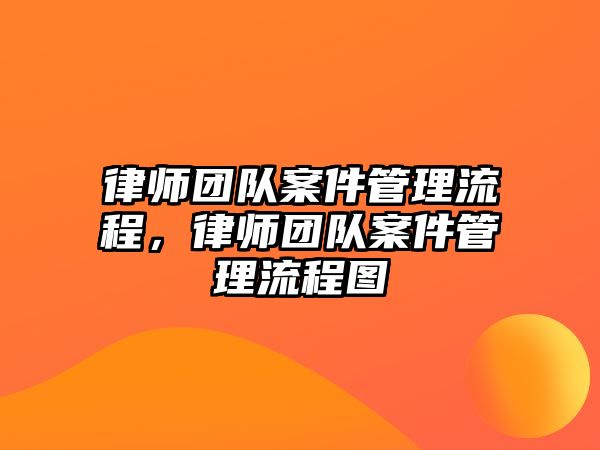 律師團隊案件管理流程，律師團隊案件管理流程圖