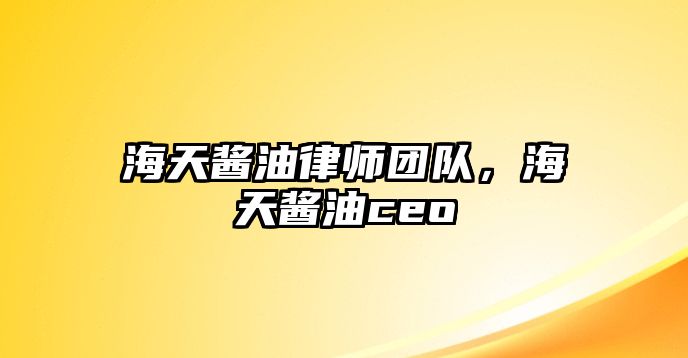 海天醬油律師團隊，海天醬油ceo