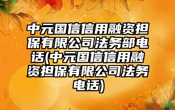 中元國信信用融資擔保有限公司法務部電話(中元國信信用融資擔保有限公司法務電話)