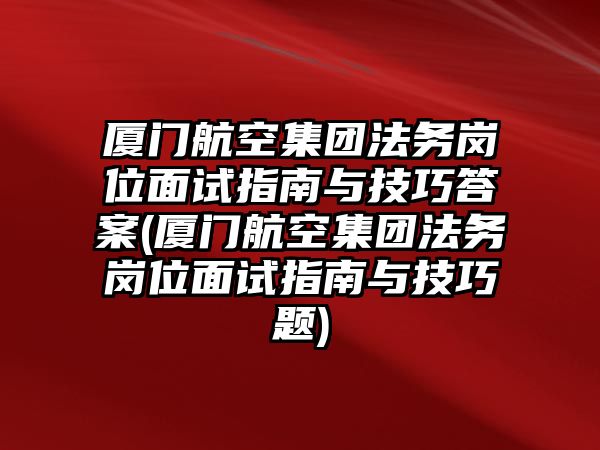 廈門航空集團法務崗位面試指南與技巧答案(廈門航空集團法務崗位面試指南與技巧題)