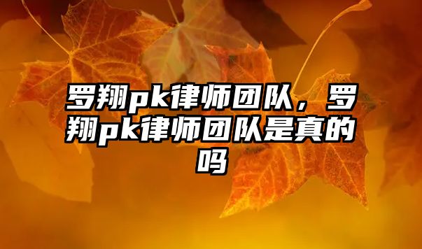 羅翔pk律師團隊，羅翔pk律師團隊是真的嗎