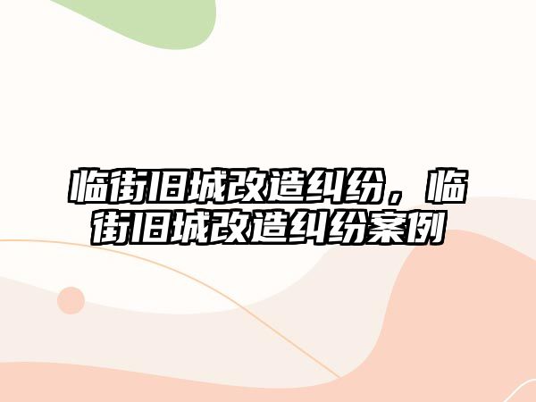 臨街舊城改造糾紛，臨街舊城改造糾紛案例