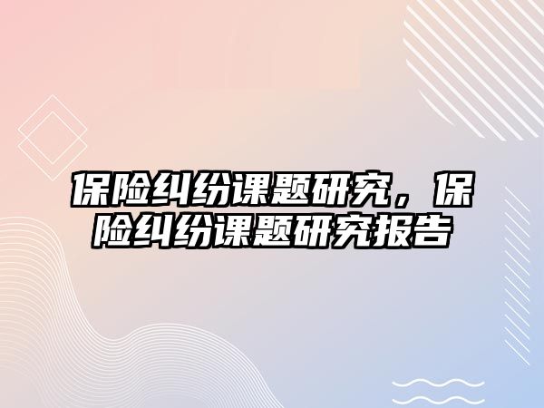 保險糾紛課題研究，保險糾紛課題研究報告