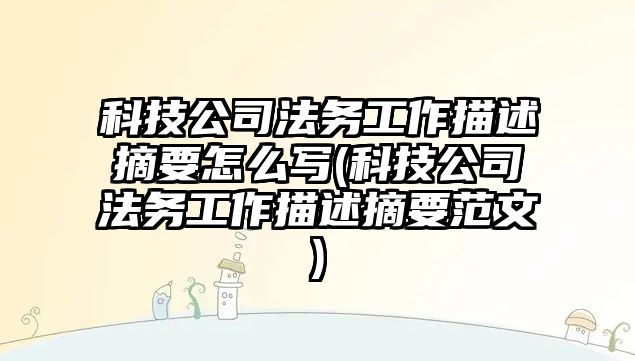 科技公司法務工作描述摘要怎么寫(科技公司法務工作描述摘要范文)