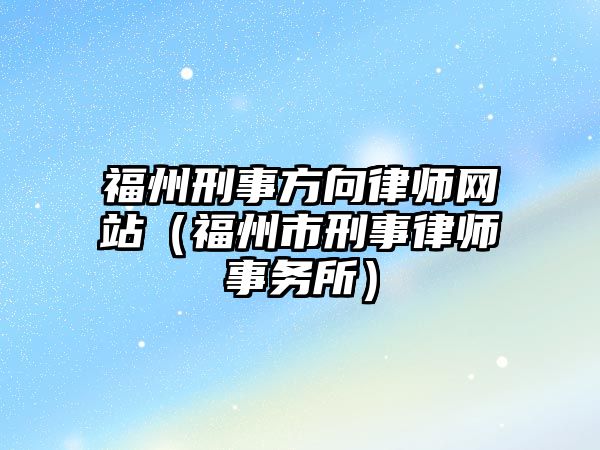 福州刑事方向律師網站（福州市刑事律師事務所）