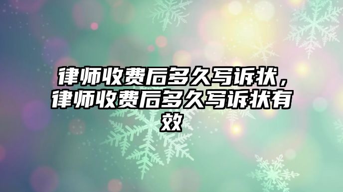 律師收費后多久寫訴狀，律師收費后多久寫訴狀有效