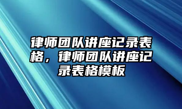 律師團隊講座記錄表格，律師團隊講座記錄表格模板