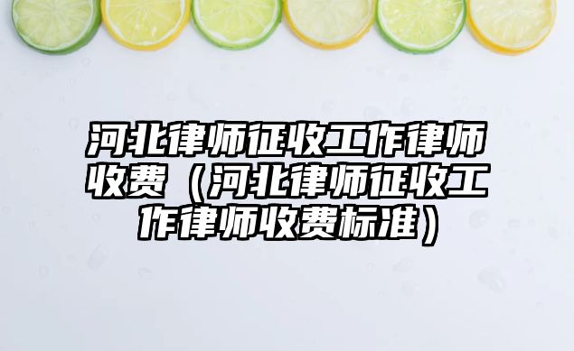 河北律師征收工作律師收費(fèi)（河北律師征收工作律師收費(fèi)標(biāo)準(zhǔn)）