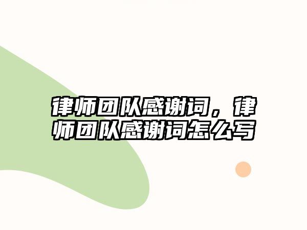 律師團隊感謝詞，律師團隊感謝詞怎么寫