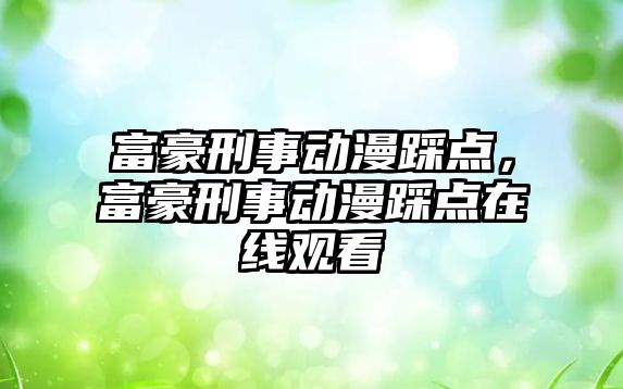 富豪刑事動漫踩點，富豪刑事動漫踩點在線觀看