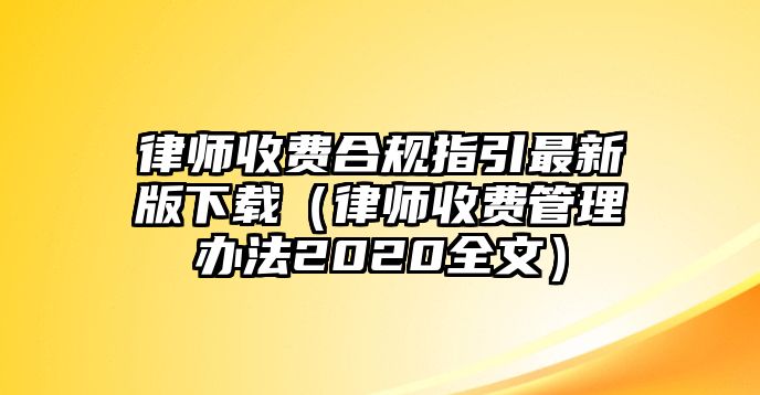 律師收費合規指引最新版下載（律師收費管理辦法2020全文）