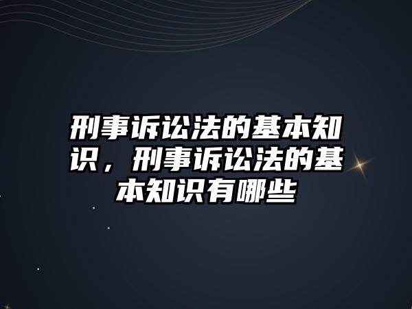 刑事訴訟法的基本知識，刑事訴訟法的基本知識有哪些