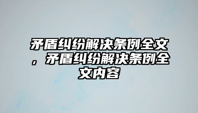 矛盾糾紛解決條例全文，矛盾糾紛解決條例全文內容