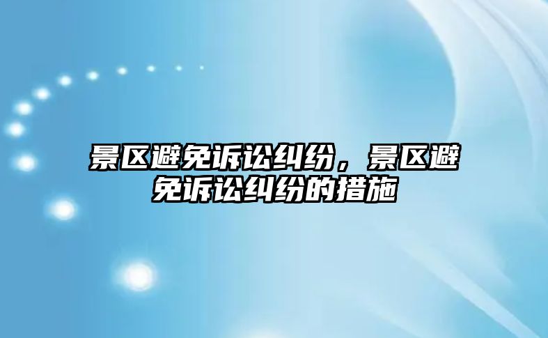 景區(qū)避免訴訟糾紛，景區(qū)避免訴訟糾紛的措施