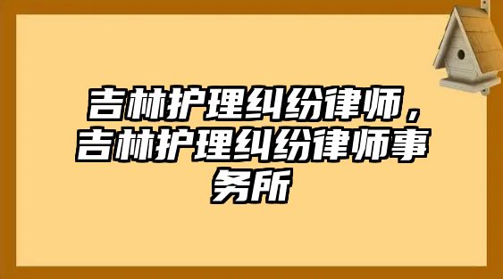 吉林護理糾紛律師，吉林護理糾紛律師事務所