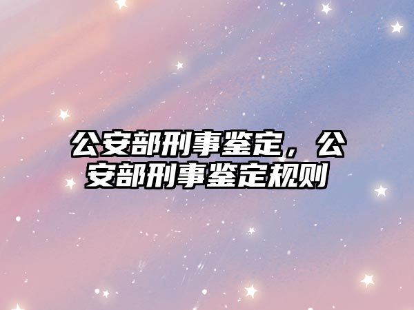 公安部刑事鑒定，公安部刑事鑒定規(guī)則