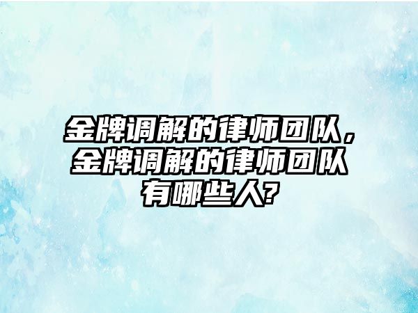 金牌調解的律師團隊，金牌調解的律師團隊有哪些人?