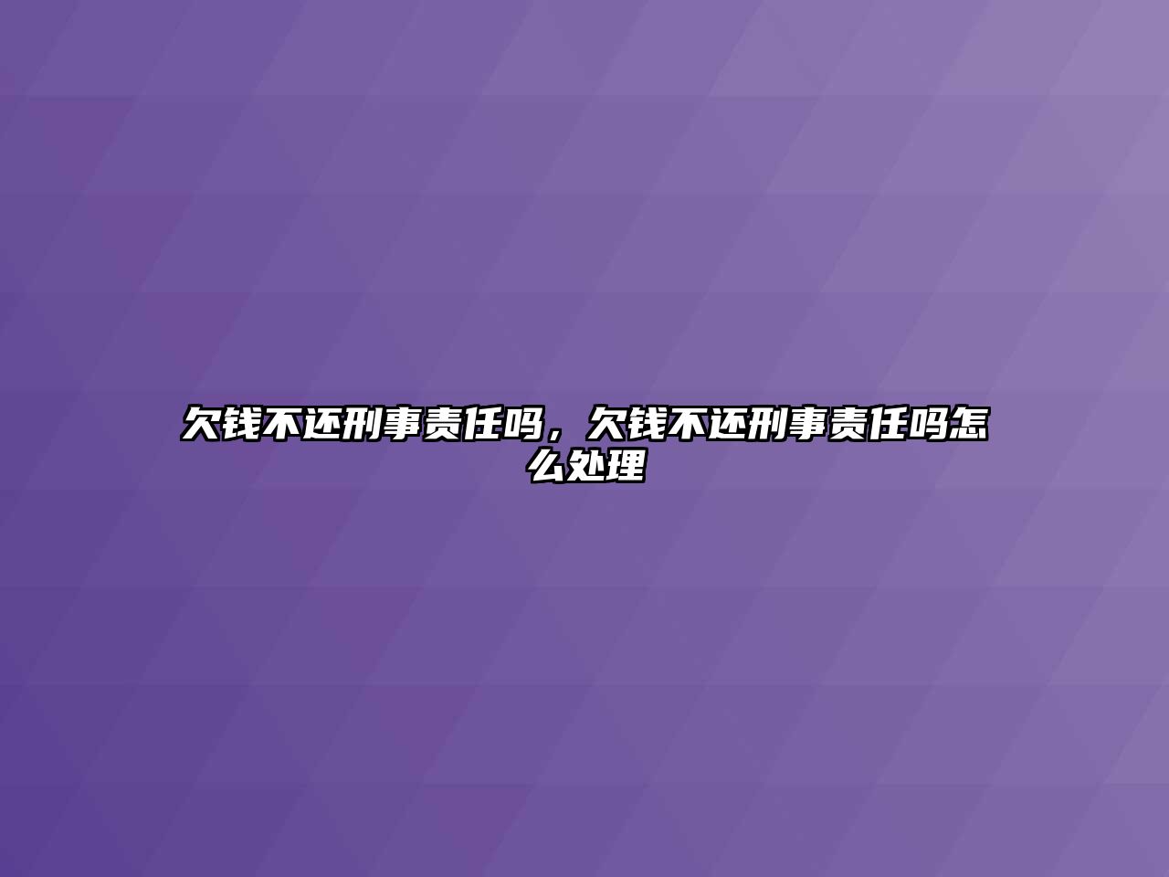 欠錢不還刑事責任嗎，欠錢不還刑事責任嗎怎么處理