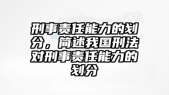 刑事責(zé)任能力的劃分，簡述我國刑法對刑事責(zé)任能力的劃分