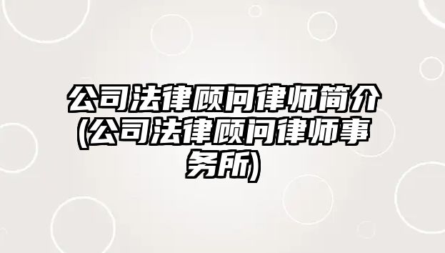 公司法律顧問律師簡(jiǎn)介(公司法律顧問律師事務(wù)所)