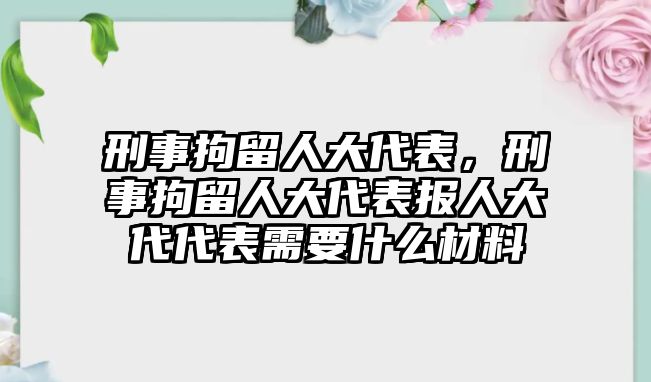 刑事拘留人大代表，刑事拘留人大代表報(bào)人大代代表需要什么材料