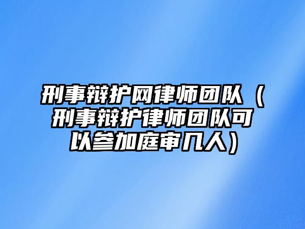 刑事辯護網律師團隊（刑事辯護律師團隊可以參加庭審幾人）