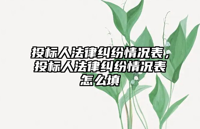 投標人法律糾紛情況表，投標人法律糾紛情況表怎么填