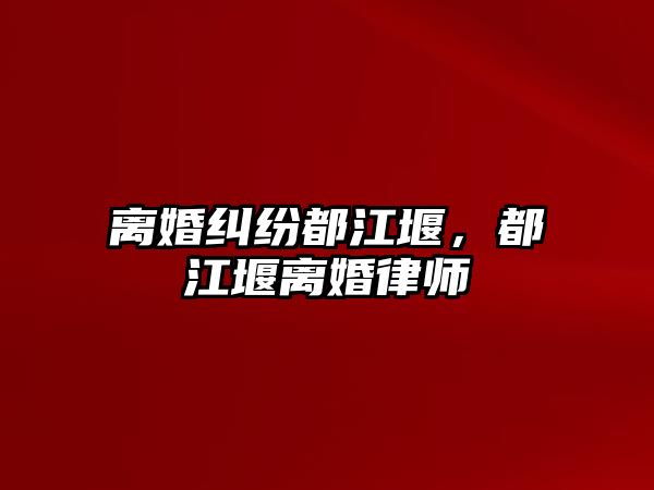 離婚糾紛都江堰，都江堰離婚律師