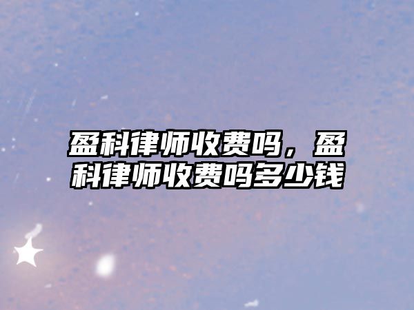 盈科律師收費嗎，盈科律師收費嗎多少錢