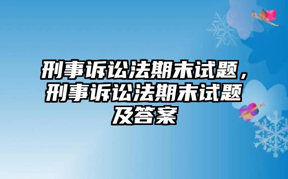 刑事訴訟法期末試題，刑事訴訟法期末試題及答案