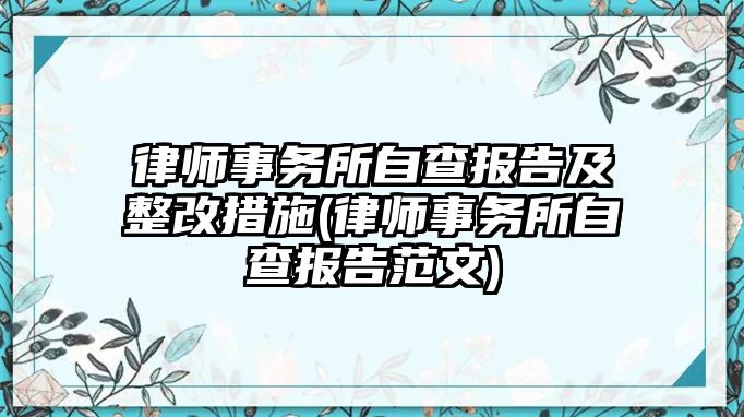 律師事務所自查報告及整改措施(律師事務所自查報告范文)