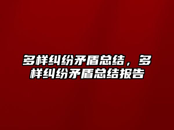 多樣糾紛矛盾總結，多樣糾紛矛盾總結報告