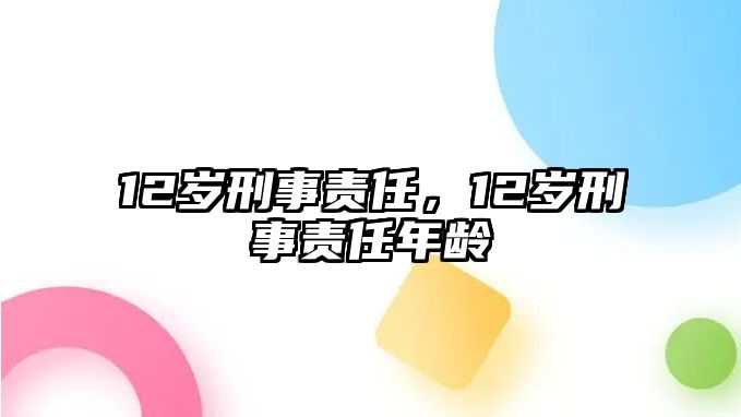 12歲刑事責(zé)任，12歲刑事責(zé)任年齡